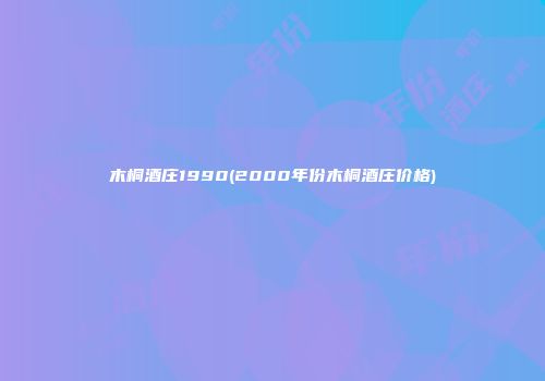 木桐酒庄1990(2000年份木桐酒庄价格)
