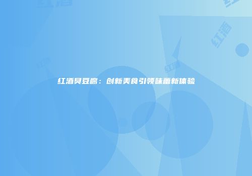 红酒臭豆腐：创新美食引领味蕾新体验