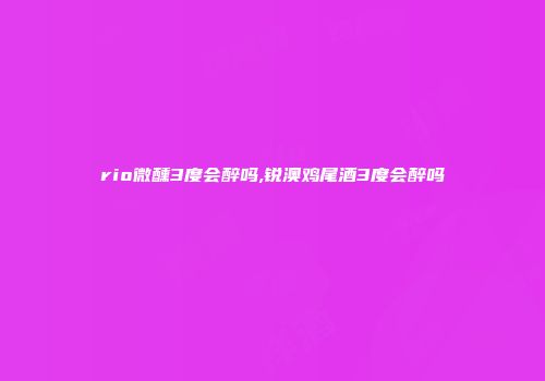 rio微醺3度会醉吗,锐澳鸡尾酒3度会醉吗