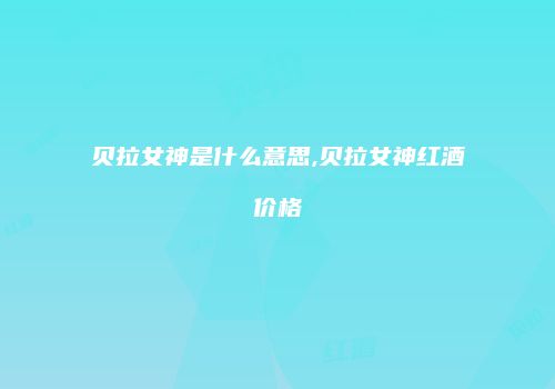 贝拉女神是什么意思,贝拉女神红酒价格