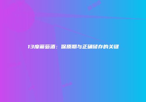 13度葡萄酒：保质期与正确储存的关键