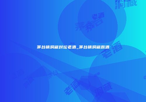 茅台镇洞藏封坛老酒_茅台镇洞藏原酒