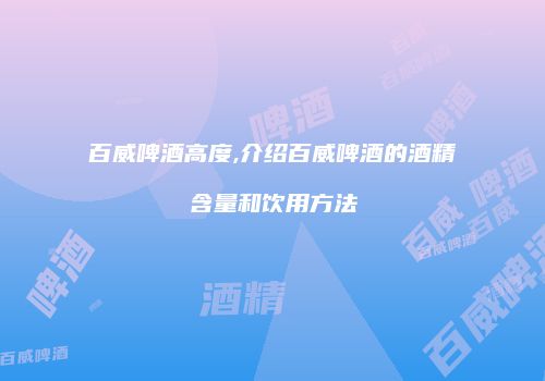 百威啤酒高度,介绍百威啤酒的酒精含量和饮用方法