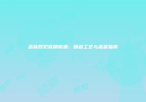 品味四见喜精酿酒：酿造工艺与品鉴指南