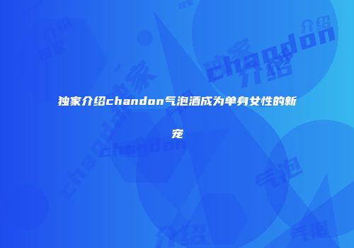 独家介绍chandon气泡酒成为单身女性的新宠