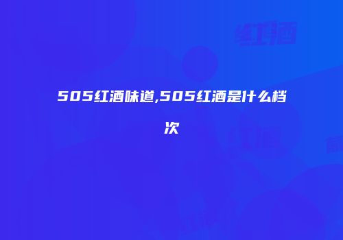505红酒味道,505红酒是什么档次