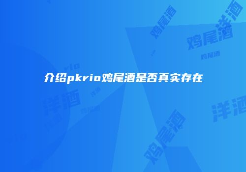 介绍pkrio鸡尾酒是否真实存在