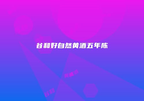 谷和好自然黄酒五年陈
