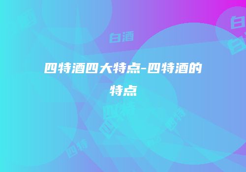 四特酒四大特点-四特酒的特点