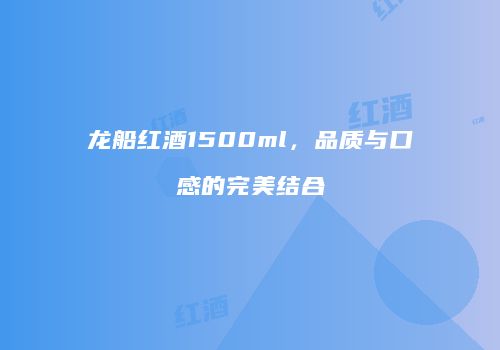龙船红酒1500ml，品质与口感的完美结合