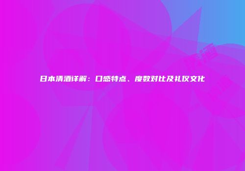 日本清酒详解：口感特点、度数对比及礼仪文化