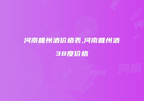 河南睢州酒价格表,河南睢州酒38度价格