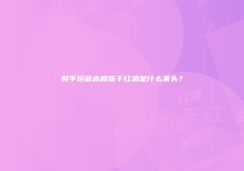 射手珍藏赤霞珠干红酒是什么来头？