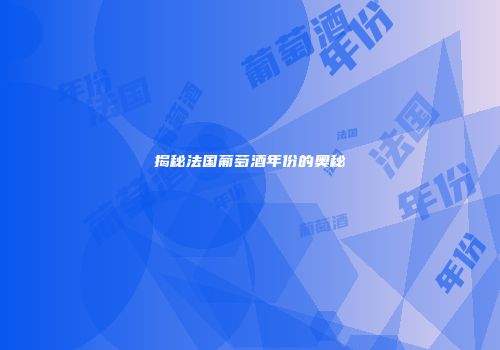 揭秘法国葡萄酒年份的奥秘