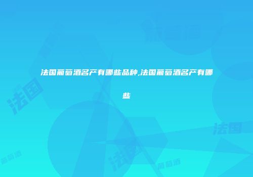 法国葡萄酒名产有哪些品种,法国葡萄酒名产有哪些