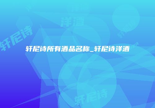 轩尼诗所有酒品名称_轩尼诗洋酒
