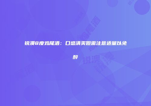 锐澳8度鸡尾酒：口感清爽但需注意适量以免醉