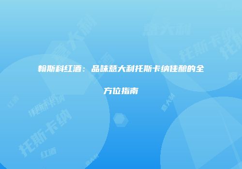 翰斯科红酒：品味意大利托斯卡纳佳酿的全方位指南