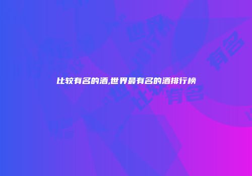 比较有名的酒,世界最有名的酒排行榜
