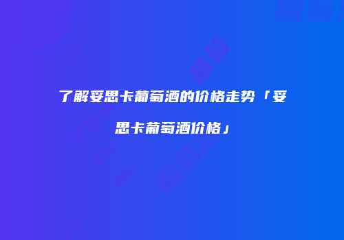 了解妥思卡葡萄酒的价格走势「妥思卡葡萄酒价格」