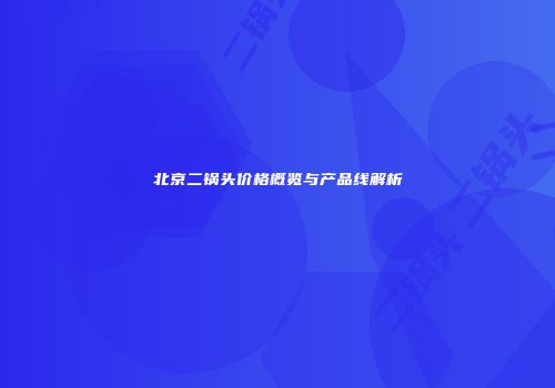 北京二锅头价格概览与产品线解析