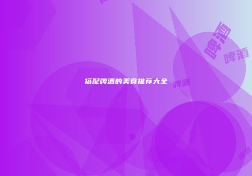 搭配啤酒的美食推荐大全