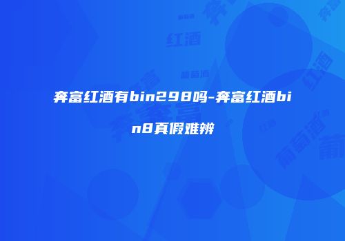 奔富红酒有bin298吗-奔富红酒bin8真假难辨
