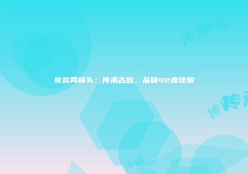 京宫两锅头：传承古韵，品味42度佳酿