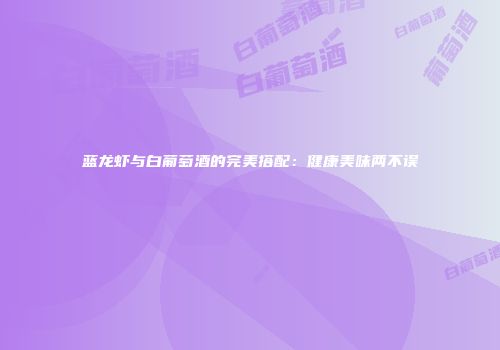 蓝龙虾与白葡萄酒的完美搭配：健康美味两不误