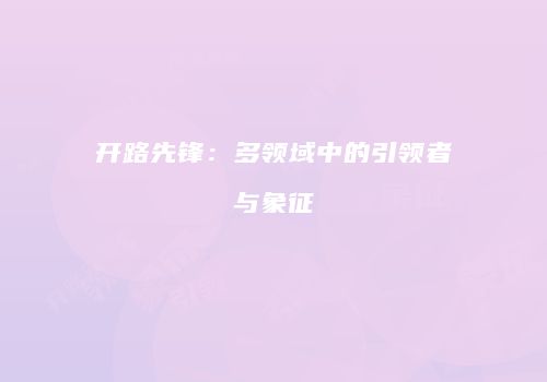 开路先锋：多领域中的引领者与象征