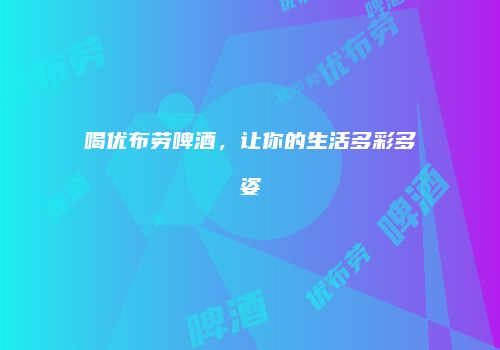 喝优布劳啤酒，让你的生活多彩多姿
