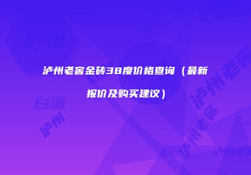 泸州老窖金砖38度价格查询（最新报价及购买建议）