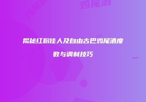 揭秘红粉佳人及自由古巴鸡尾酒度数与调制技巧