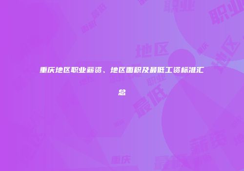 重庆地区职业薪资、地区面积及最低工资标准汇总
