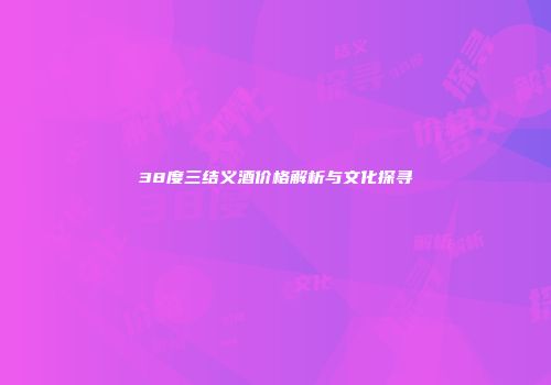38度三结义酒价格解析与文化探寻