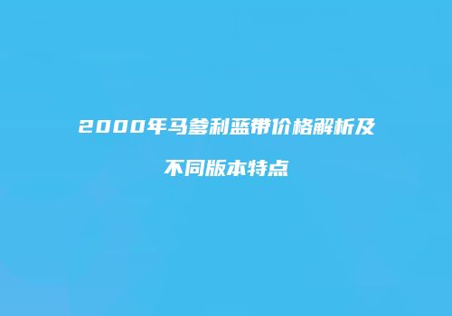 2000年马爹利蓝带价格解析及不同版本特点