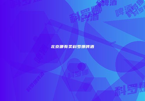 北京哪有卖科罗娜啤酒