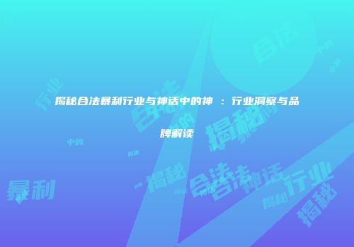 揭秘合法暴利行业与神话中的神祇：行业洞察与品牌解读