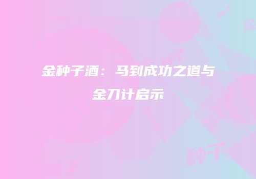 金种子酒：马到成功之道与金刀计启示