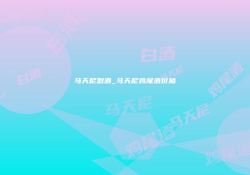 马天尼烈酒_马天尼鸡尾酒价格