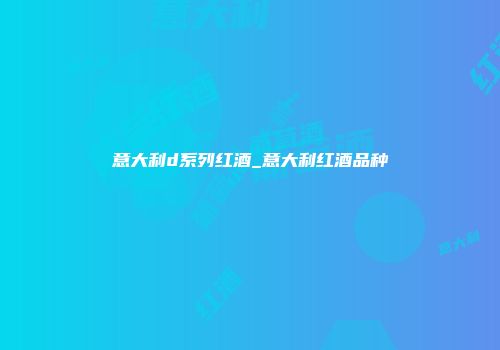 意大利d系列红酒_意大利红酒品种
