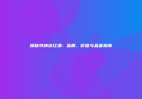 探秘特纳达红酒：品质、价值与品鉴指南