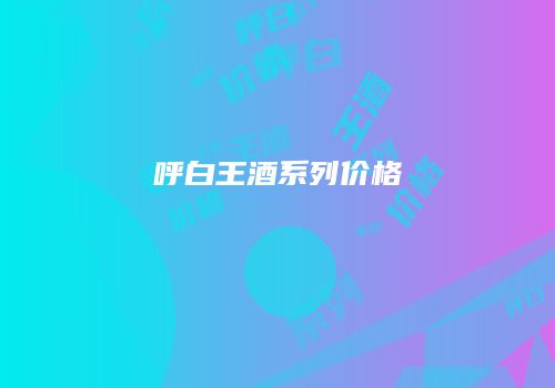呼白王酒系列价格
