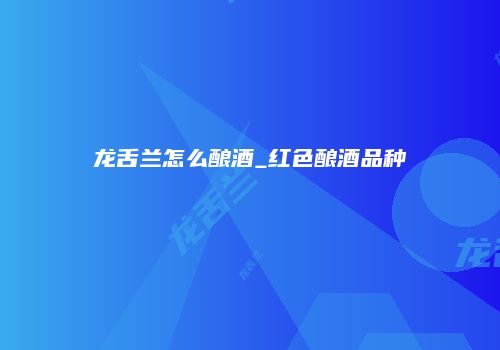 龙舌兰怎么酿酒_红色酿酒品种