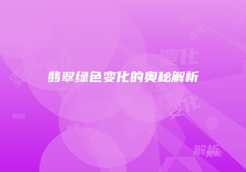 翡翠绿色变化的奥秘解析