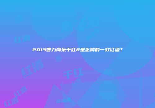 2013智力梅乐干红8是怎样的一款红酒？