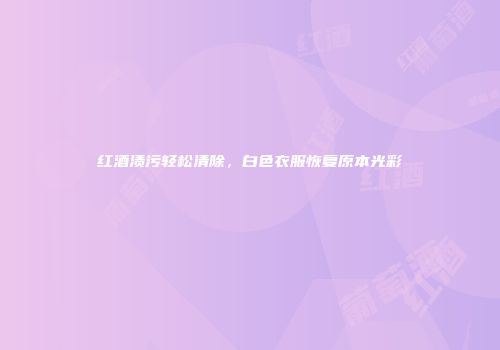 红酒渍污轻松清除，白色衣服恢复原本光彩