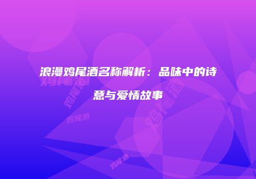 浪漫鸡尾酒名称解析：品味中的诗意与爱情故事