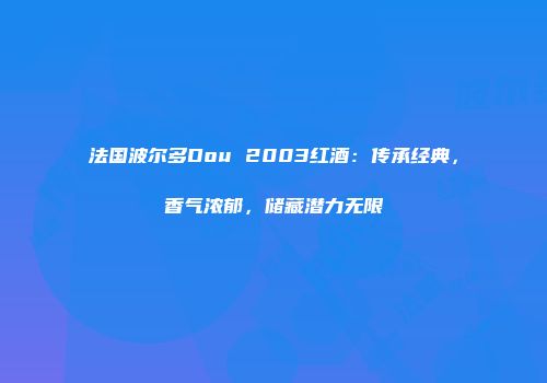 法国波尔多Dou 2003红酒：传承经典，香气浓郁，储藏潜力无限