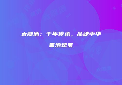 太雕酒：千年传承，品味中华黄酒瑰宝